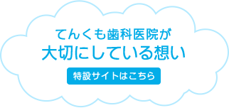 てんくも歯科医院が大切にしている想い　特設サイトはこちら