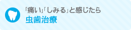 「痛い」「しみる」と感じたら 虫歯治療