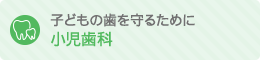 子どもの歯を守るために 小児歯科